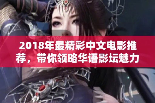 2018年最精彩中文电影推荐，带你领略华语影坛魅力