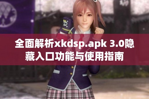 全面解析xkdsp.apk 3.0隐藏入口功能与使用指南