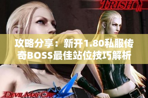 攻略分享：新开1.80私服传奇BOSS最佳站位技巧解析