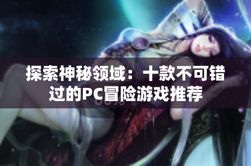 探索神秘领域：十款不可错过的PC冒险游戏推荐