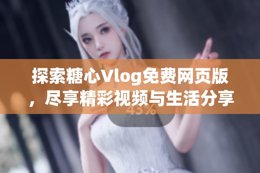 探索糖心Vlog免费网页版，尽享精彩视频与生活分享！