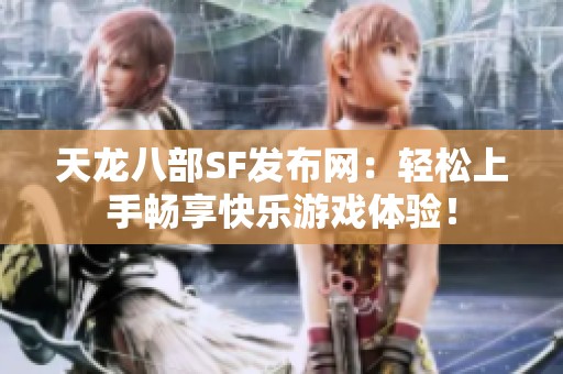 天龙八部SF发布网：轻松上手畅享快乐游戏体验！