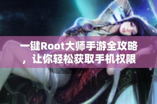 一键Root大师手游全攻略，让你轻松获取手机权限