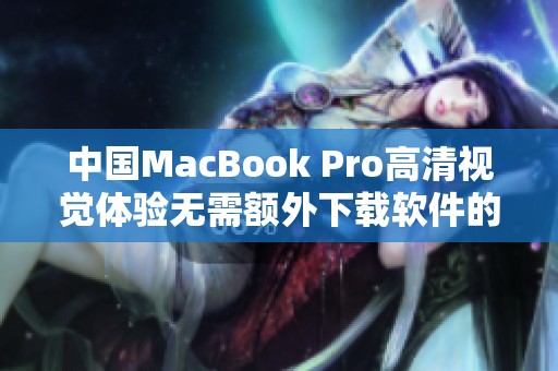 中国MacBook Pro高清视觉体验无需额外下载软件的方法解析