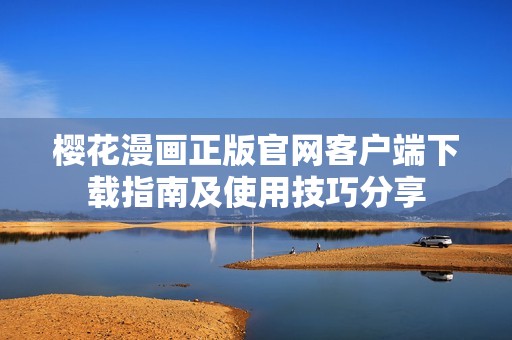 樱花漫画正版官网客户端下载指南及使用技巧分享