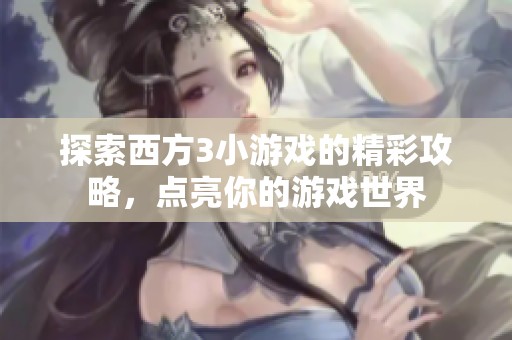 探索西方3小游戏的精彩攻略，点亮你的游戏世界