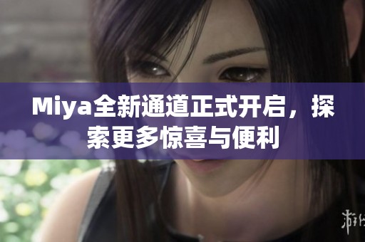 Miya全新通道正式开启，探索更多惊喜与便利