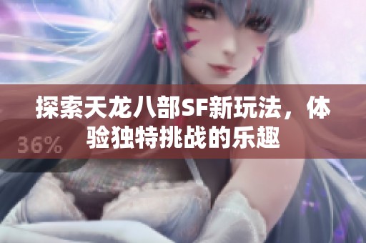 探索天龙八部SF新玩法，体验独特挑战的乐趣
