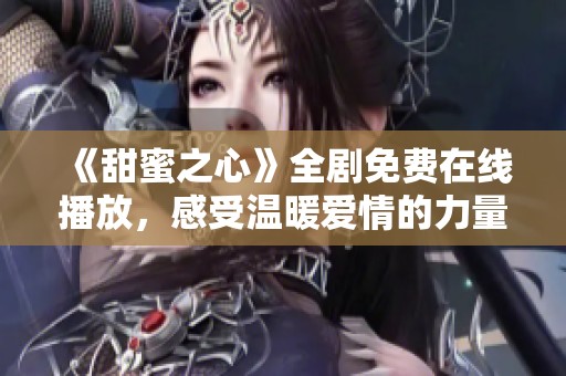 《甜蜜之心》全剧免费在线播放，感受温暖爱情的力量