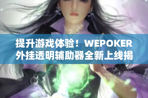 提升游戏体验！WEPOKER外挂透明辅助器全新上线揭秘