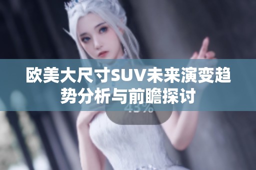 欧美大尺寸SUV未来演变趋势分析与前瞻探讨