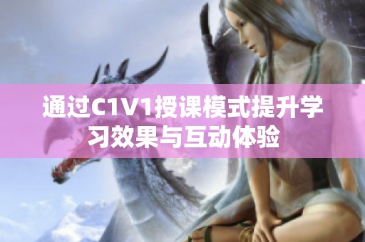 通过C1V1授课模式提升学习效果与互动体验