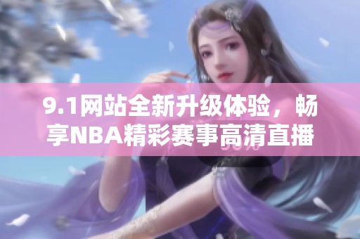 9.1网站全新升级体验，畅享NBA精彩赛事高清直播