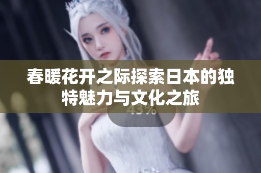 春暖花开之际探索日本的独特魅力与文化之旅