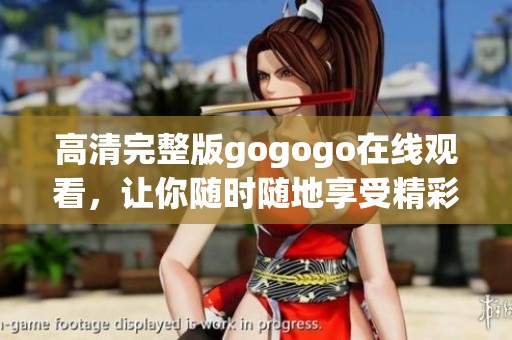 高清完整版gogogo在线观看，让你随时随地享受精彩内容