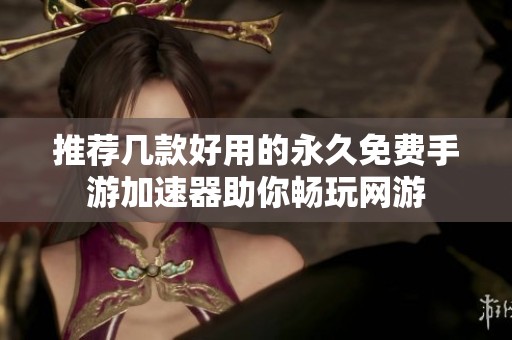 推荐几款好用的永久免费手游加速器助你畅玩网游