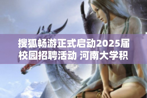 搜狐畅游正式启动2025届校园招聘活动 河南大学积极参与