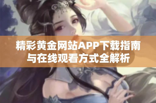 精彩黄金网站APP下载指南与在线观看方式全解析