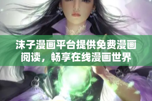 沫子漫画平台提供免费漫画阅读，畅享在线漫画世界