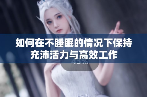 如何在不睡眠的情况下保持充沛活力与高效工作