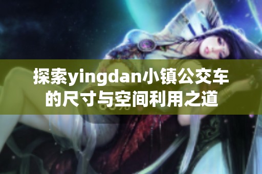 探索yingdan小镇公交车的尺寸与空间利用之道