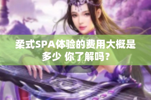 柔式SPA体验的费用大概是多少 你了解吗？