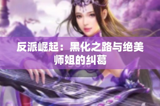 反派崛起：黑化之路与绝美师姐的纠葛