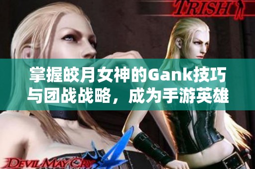 掌握皎月女神的Gank技巧与团战战略，成为手游英雄联盟高手