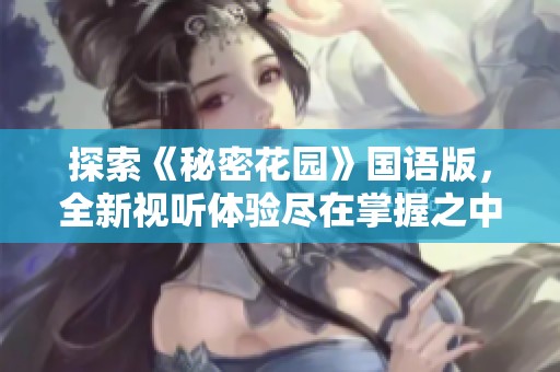探索《秘密花园》国语版，全新视听体验尽在掌握之中