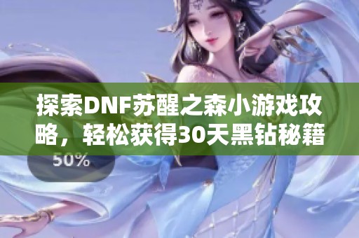 探索DNF苏醒之森小游戏攻略，轻松获得30天黑钻秘籍！