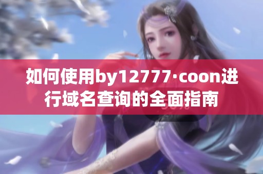 如何使用by12777·coon进行域名查询的全面指南