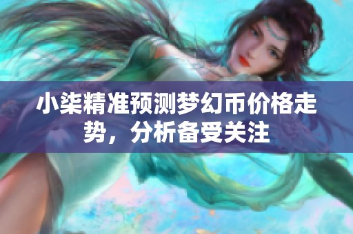 小柒精准预测梦幻币价格走势，分析备受关注