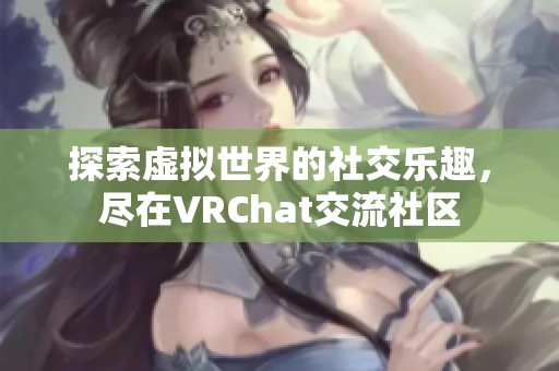 探索虚拟世界的社交乐趣，尽在VRChat交流社区