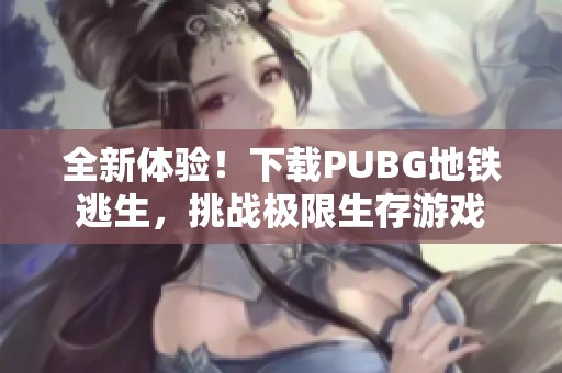 全新体验！下载PUBG地铁逃生，挑战极限生存游戏