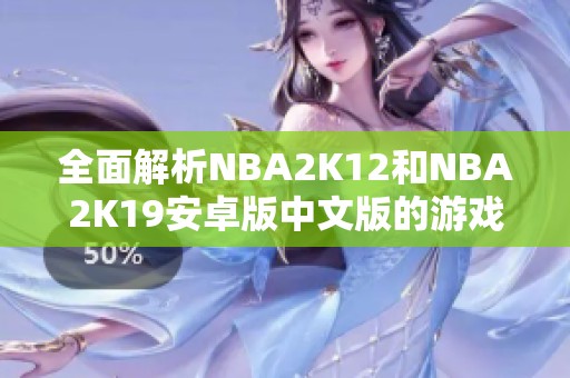 全面解析NBA2K12和NBA2K19安卓版中文版的游戏魅力与特色