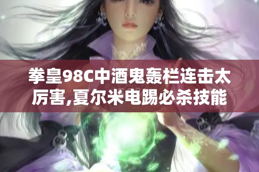 拳皇98C中酒鬼轰栏连击太厉害,夏尔米电踢必杀技能解析