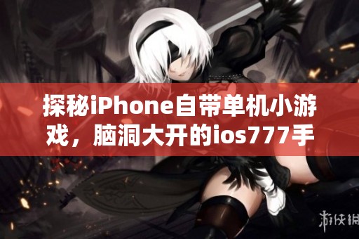 探秘iPhone自带单机小游戏，脑洞大开的ios777手游推荐