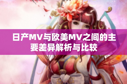 日产MV与欧美MV之间的主要差异解析与比较