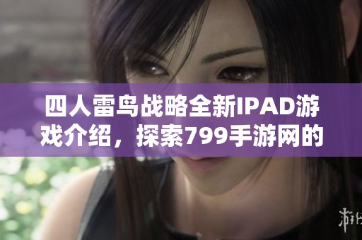 四人雷鸟战略全新IPAD游戏介绍，探索799手游网的精彩内容