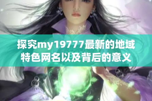 探究my19777最新的地域特色网名以及背后的意义