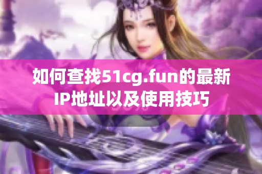 如何查找51cg.fun的最新IP地址以及使用技巧