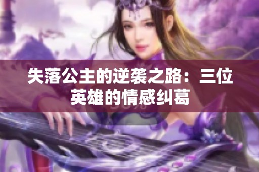 失落公主的逆袭之路：三位英雄的情感纠葛