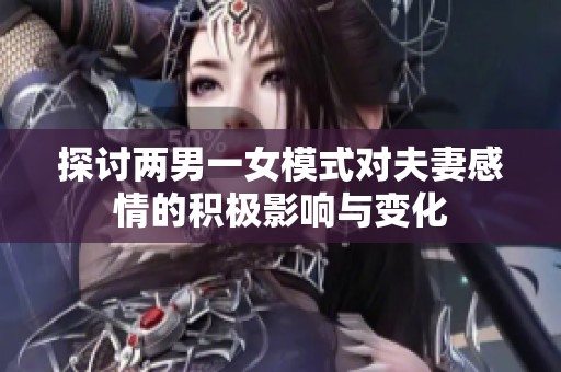 探讨两男一女模式对夫妻感情的积极影响与变化