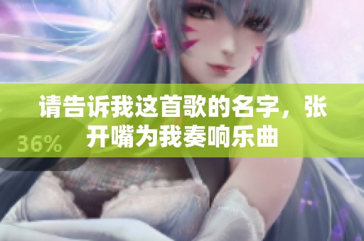 请告诉我这首歌的名字，张开嘴为我奏响乐曲