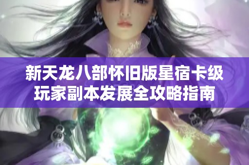 新天龙八部怀旧版星宿卡级玩家副本发展全攻略指南