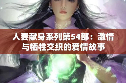 人妻献身系列第54部：激情与牺牲交织的爱情故事