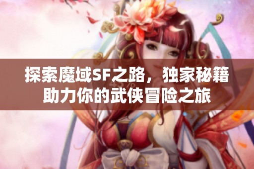 探索魔域SF之路，独家秘籍助力你的武侠冒险之旅