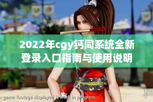 2022年cgy钙同系统全新登录入口指南与使用说明