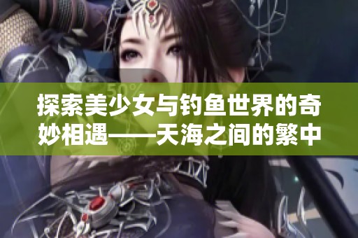 探索美少女与钓鱼世界的奇妙相遇——天海之间的繁中版二月浪