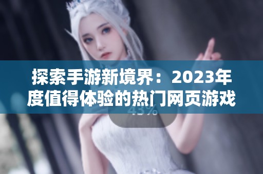 探索手游新境界：2023年度值得体验的热门网页游戏推荐